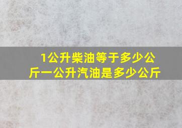 1公升柴油等于多少公斤一公升汽油是多少公斤