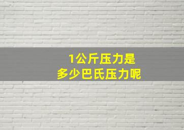 1公斤压力是多少巴氏压力呢