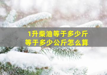 1升柴油等于多少斤等于多少公斤怎么算