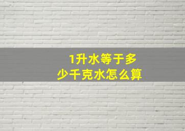 1升水等于多少千克水怎么算