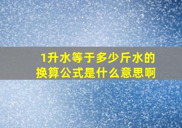 1升水等于多少斤水的换算公式是什么意思啊