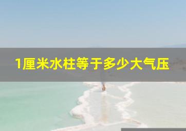 1厘米水柱等于多少大气压