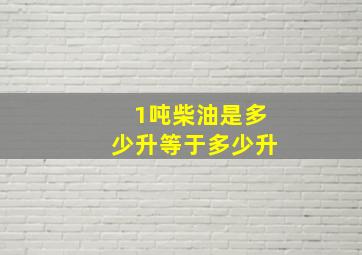 1吨柴油是多少升等于多少升