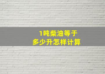 1吨柴油等于多少升怎样计算