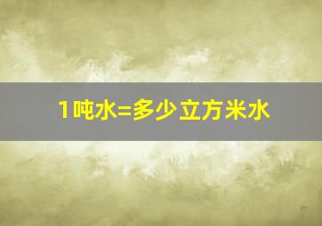 1吨水=多少立方米水