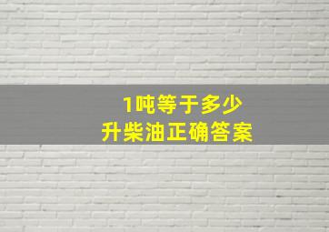 1吨等于多少升柴油正确答案