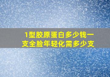 1型胶原蛋白多少钱一支全脸年轻化需多少支