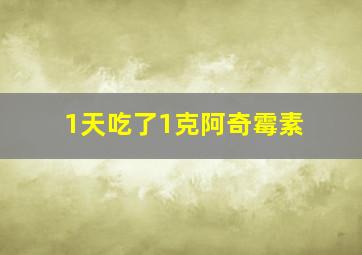 1天吃了1克阿奇霉素