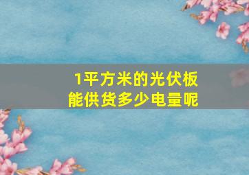 1平方米的光伏板能供货多少电量呢