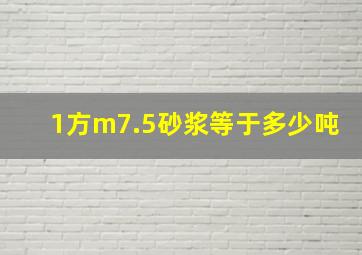 1方m7.5砂浆等于多少吨