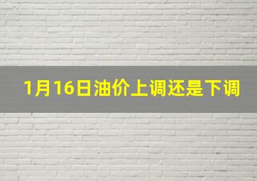 1月16日油价上调还是下调