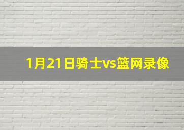 1月21日骑士vs篮网录像