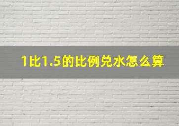 1比1.5的比例兑水怎么算