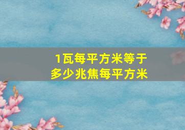 1瓦每平方米等于多少兆焦每平方米