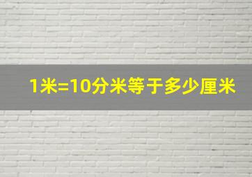 1米=10分米等于多少厘米