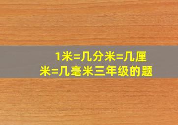 1米=几分米=几厘米=几毫米三年级的题