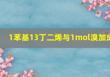 1苯基13丁二烯与1mol溴加成