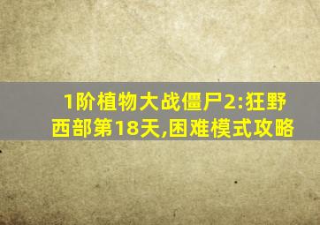 1阶植物大战僵尸2:狂野西部第18天,困难模式攻略