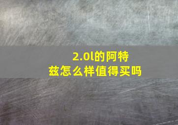 2.0l的阿特兹怎么样值得买吗