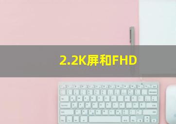 2.2K屏和FHD