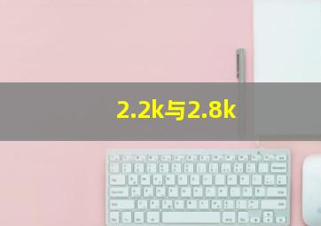 2.2k与2.8k