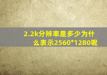 2.2k分辨率是多少为什么表示2560*1280呢