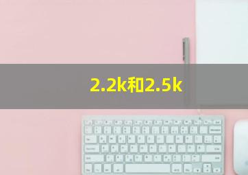 2.2k和2.5k