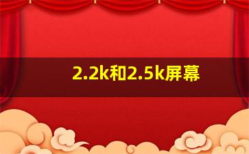 2.2k和2.5k屏幕