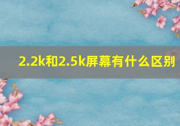 2.2k和2.5k屏幕有什么区别