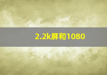 2.2k屏和1080