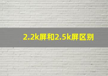 2.2k屏和2.5k屏区别