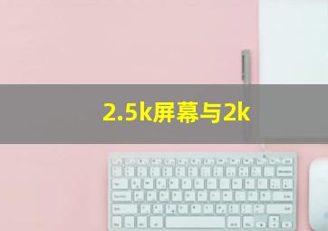 2.5k屏幕与2k