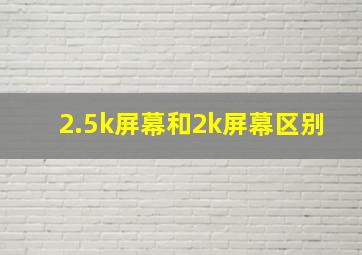 2.5k屏幕和2k屏幕区别