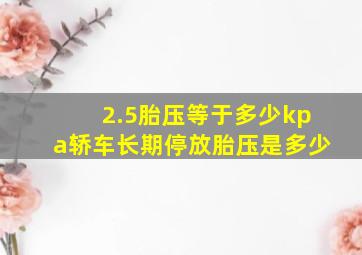 2.5胎压等于多少kpa轿车长期停放胎压是多少