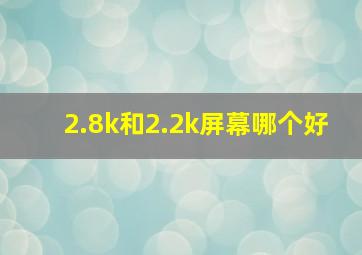 2.8k和2.2k屏幕哪个好