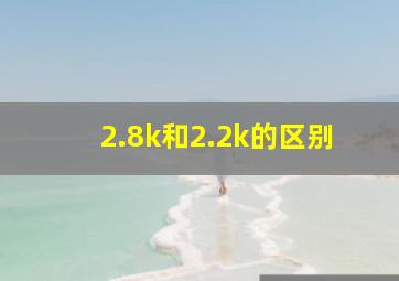 2.8k和2.2k的区别