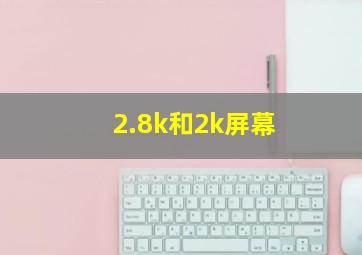 2.8k和2k屏幕