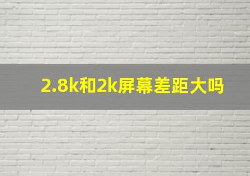 2.8k和2k屏幕差距大吗