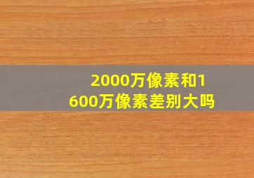 2000万像素和1600万像素差别大吗