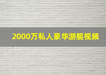 2000万私人豪华游艇视频