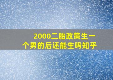 2000二胎政策生一个男的后还能生吗知乎