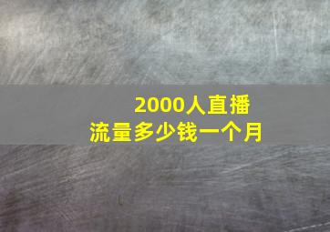 2000人直播流量多少钱一个月