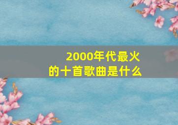 2000年代最火的十首歌曲是什么