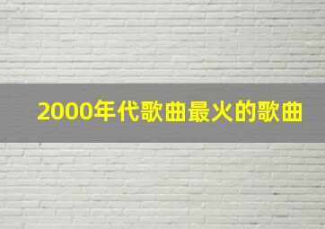 2000年代歌曲最火的歌曲