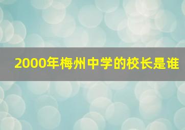 2000年梅州中学的校长是谁