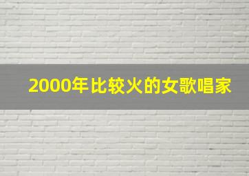 2000年比较火的女歌唱家