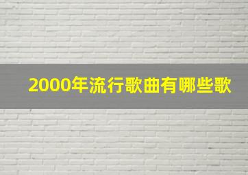 2000年流行歌曲有哪些歌