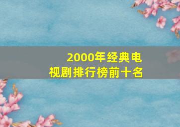 2000年经典电视剧排行榜前十名