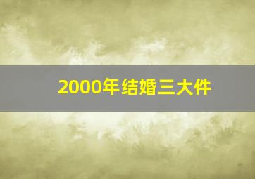 2000年结婚三大件