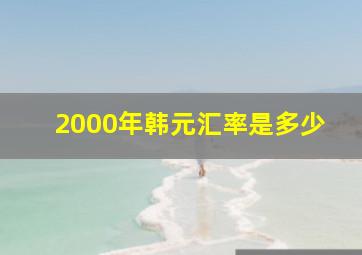 2000年韩元汇率是多少